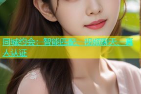 同城约会：智能匹配、视频聊天、真人认证