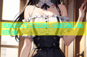 同城2997577Z空间：快速匹配，随时约会
