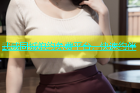 武威同城炮约免费平台，快速约伴