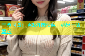 宁波同城：顶级外围资源，满足一切需求