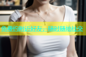 免费约附近好友，随时随地社交