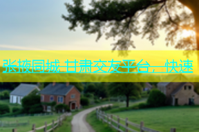 张掖同城 甘肃交友平台，快速