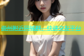 崇州附近同城群，快速交友平台