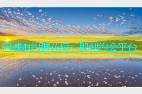 同城炮约群花垣：即刻约会平台