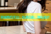 同城炮约平台：快速匹配、隐私保护