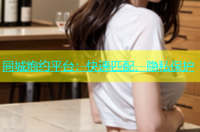 同城炮约平台：快速匹配、隐私保护