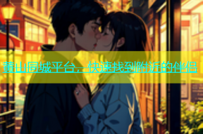 黄山同城平台，快速找到附近的伴侣