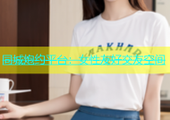 同城炮约平台：女性友好交友空间