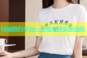 同城炮约平台：女性友好交友空间