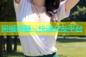 同城神器：快速交友平台