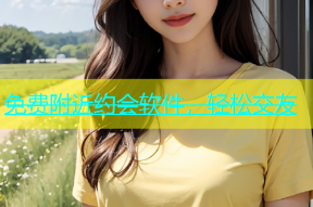 免费附近约会软件，轻松交友