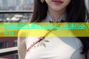 同城炮约免费localhost：快速约会平台