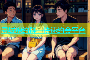同城炮约群：快速约会平台