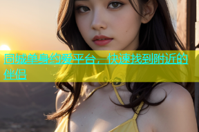 同城单身约爱平台，快速找到附近的伴侣