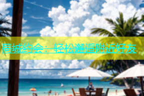 同城约会：轻松邂逅附近好友