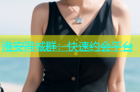 淮安同城群：快速约会平台