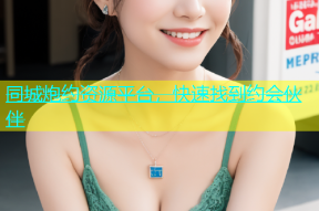 同城炮约资源平台，快速找到约会伙伴