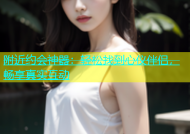 附近约会神器：轻松找到心仪伴侣，畅享真实互动