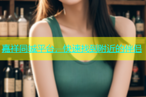 嘉祥同城平台，快速找到附近的伴侣