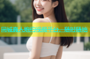 同城真人炮约视频平台，随时随地