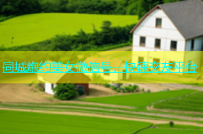 同城炮约美女微信号，快速交友平台