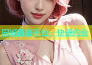 同城靠谱平台，快速约会