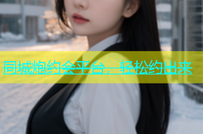 同城炮约会平台，轻松约出来