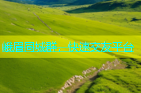 峨眉同城群，快速交友平台