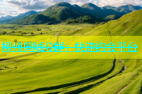 柳州同城Q群：快速约会平台