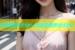 同城炮约平台：快速匹配附近约会