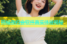 同城夜约会软件真实体验揭秘