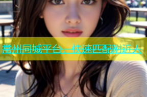 常州同城平台，快速匹配附近人