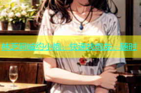 林芝同城约小炮，快速找炮友，随时