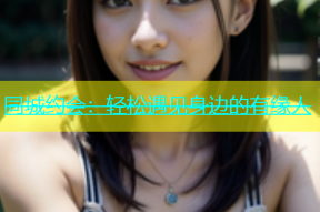 同城约会：轻松遇见身边的有缘人