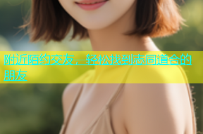 附近陌约交友，轻松找到志同道合的朋友