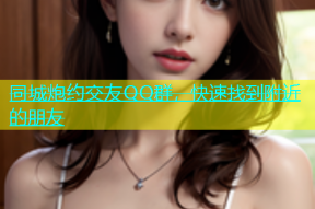 同城炮约交友QQ群，快速找到附近的朋友