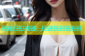 同城约拍神器：快速找到摄影师