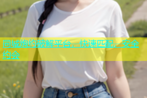 同城炮约破解平台，快速匹配，安全约会