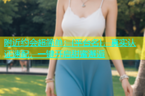 附近约会超简单：{平台名}，真实认证速配，一键开启甜蜜邂逅