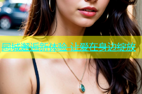 同城邂逅新体验 让爱在身边绽放