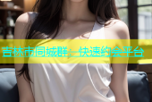吉林市同城群：快速约会平台