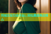 同城交友约会平台：轻松邂逅身边缘人