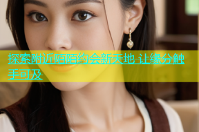 探索附近陌陌约会新天地 让缘分触手可及