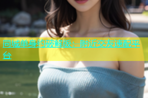 同城单身约破解版：附近交友速配平台