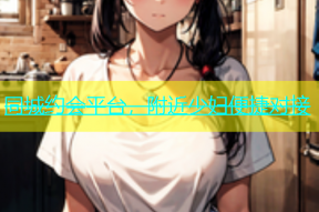 同城约会平台，附近少妇便捷对接