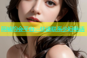 同城约会平台，快速联系少妇电话