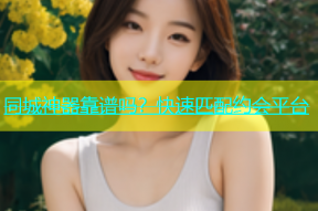 同城神器靠谱吗？快速匹配约会平台
