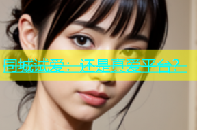 同城试爱：还是真爱平台？
