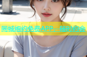 同城炮约免费APP，随时约会