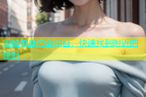 同城单身约会平台，快速找到附近的伴侣